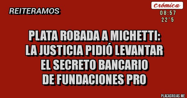 Placas Rojas - Plata robada a Michetti:
la Justicia pidió levantar 
el secreto bancario 
de fundaciones PRO