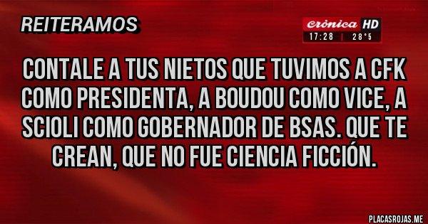 Placas Rojas - CONTALE A TUS NIETOS QUE TUVIMOS A CFK COMO PRESIDENTA, A BOUDOU COMO VICE, A SCIOLI COMO GOBERNADOR DE BSAS. QUE TE CREAN, QUE NO FUE CIENCIA FICCIÓN.