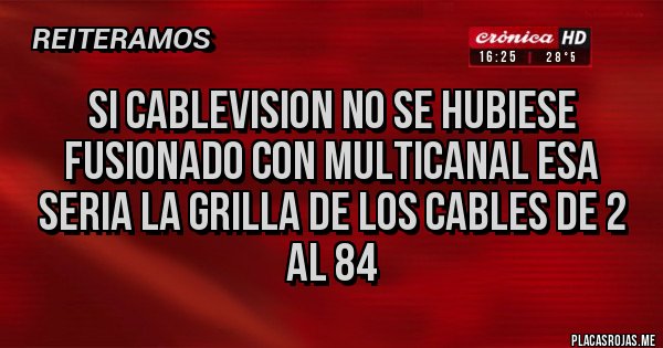 Placas Rojas - si cablevision no se hubiese fusionado con multicanal esa seria la grilla de los cables de 2 al 84