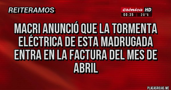 Placas Rojas - MACRI ANUNCIÓ QUE LA TORMENTA ELÉCTRICA DE ESTA MADRUGADA ENTRA EN LA FACTURA DEL MES DE ABRIL 