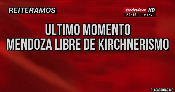 Placas Rojas - ULTIMO MOMENTO 
Mendoza libre de Kirchnerismo
