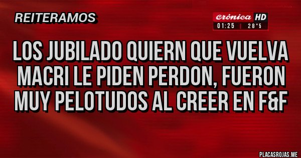 Placas Rojas - los jubilado quiern que vuelva Macri le piden perdon, fueron muy pelotudos al creer en F&F