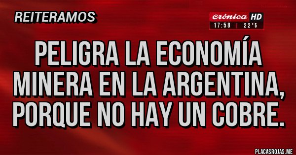 Placas Rojas - Peligra la economía minera en la Argentina, porque no hay un cobre. Placas Rojas - Peligra la economía minera en la Argentina, porque no hay un cobre.