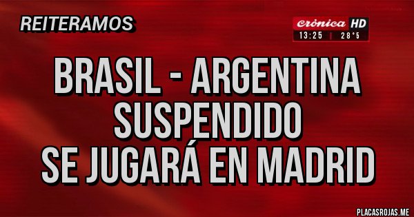 Placas Rojas - Brasil - argentina
Suspendido
Se jugará en Madrid Placas Rojas - Brasil - argentina
Suspendido
Se jugará en Madrid