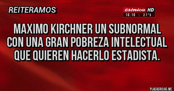 Placas Rojas - Maximo Kirchner un subnormal con una gran pobreza intelectual que quieren hacerlo estadista.