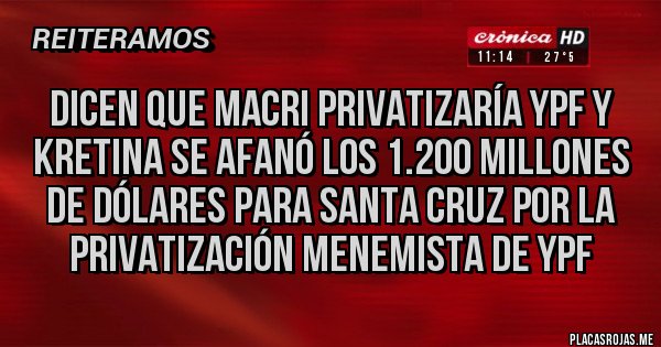 Placas Rojas - DICEN QUE MACRI PRIVATIZARÍA YPF Y KRETINA SE AFANÓ LOS 1.200 MILLONES DE DÓLARES PARA SANTA CRUZ POR LA PRIVATIZACIÓN MENEMISTA DE YPF Placas Rojas - DICEN QUE MACRI PRIVATIZARÍA YPF Y KRETINA SE AFANÓ LOS 1.200 MILLONES DE DÓLARES PARA SANTA CRUZ POR LA PRIVATIZACIÓN MENEMISTA DE YPF