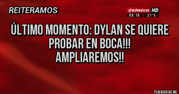 Placas Rojas - Último momento: Dylan se quiere probar en Boca!!!
Ampliaremos!!
Placas Rojas - Último momento: Dylan se quiere probar en Boca!!!
Ampliaremos!!