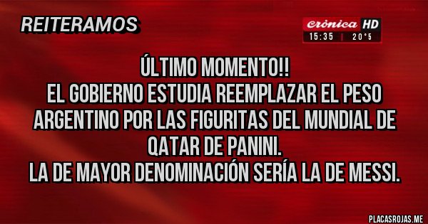 Placas Rojas - Último momento!!
El gobierno estudia reemplazar el peso argentino por las figuritas del mundial de Qatar de Panini. 
La de mayor denominación sería la de Messi.