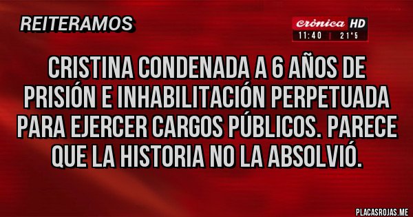 Placas Rojas - Cristina condenada a 6 años de prisión e inhabilitación perpetuada para ejercer cargos públicos. PARECE QUE LA HISTORIA NO LA ABSOLVIÓ.