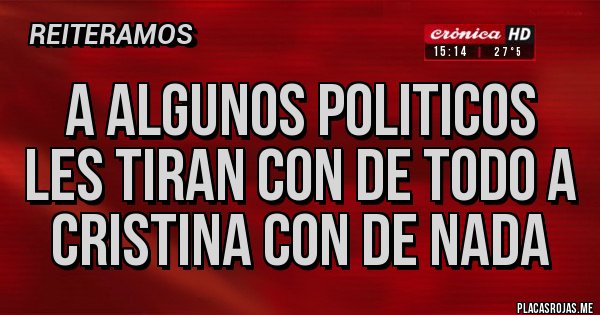 Placas Rojas - A ALGUNOS POLITICOS LES TIRAN CON DE TODO A CRISTINA CON DE NADA
