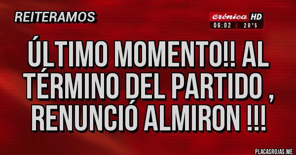Placas Rojas - ÚLTIMO MOMENTO!! AL TÉRMINO DEL PARTIDO , RENUNCIÓ ALMIRON !!!