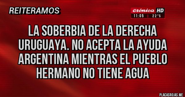 Placas Rojas - La soberbia de la derecha uruguaya. No acepta la ayuda argentina mientras el pueblo hermano no tiene agua