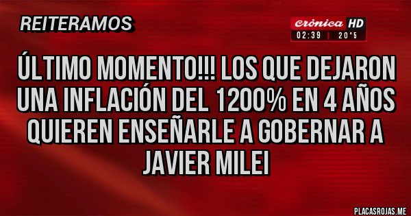 Placas Rojas - Último momento!!! Los que dejaron una inflación del 1200% en 4 años quieren enseñarle a gobernar a Javier Milei 