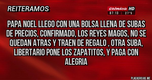 Placas Rojas - papa noel llego con una bolsa llena de subas de precios, confirmado, los reyes magos, no se quedan atras y traen de regalo , otra suba, libertario pone los zapatitos, y paga con alegria