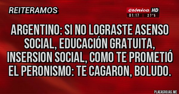 Placas Rojas - Argentino: si no lograste asenso social, educación gratuita, insersion social, como te prometió el peronismo: te cagaron, boludo.