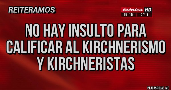 Placas Rojas - No hay insulto para calificar al kirchnerismo y kirchneristas
