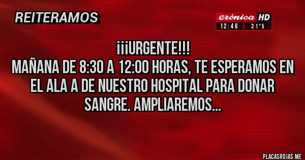 Placas Rojas - ¡¡¡URGENTE!!!
Mañana de 8:30 a 12:00 horas, te esperamos en el Ala A de nuestro hospital para donar sangre. Ampliaremos... 
