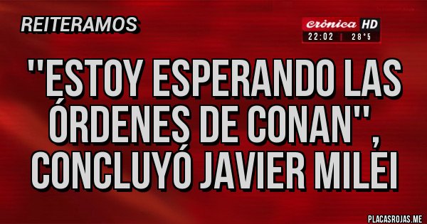 Placas Rojas - ''ESTOY ESPERANDO LAS ÓRDENES DE CONAN'',  CONCLUYÓ JAVIER MILEI 