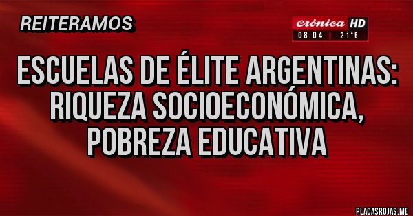 Placas Rojas - Escuelas de élite argentinas: riqueza socioeconómica, pobreza educativa