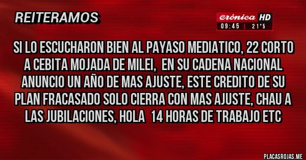 Placas Rojas - SI LO ESCUCHARON BIEN AL PAYASO MEDIATICO, 22 CORTO A CEBITA MOJADA DE MILEI,  EN SU CADENA NACIONAL ANUNCIO UN AÑO DE MAS AJUSTE, ESTE CREDITO DE SU PLAN FRACASADO SOLO CIERRA CON MAS AJUSTE, CHAU A LAS JUBILACIONES, HOLA  14 HORAS DE TRABAJO ETC