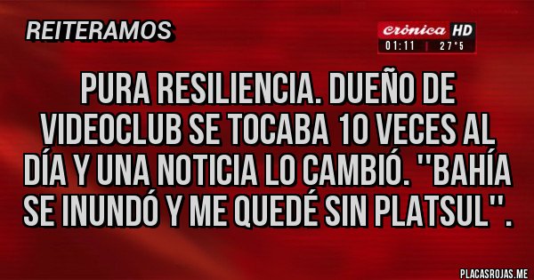 Placas Rojas - Pura Resiliencia. Dueño de videoclub Se tocaba 10 veces al día y una noticia lo cambió. ''Bahía se inundó y me quedé sin platsul''. 
