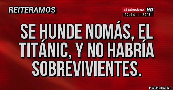 Placas Rojas - SE HUNDE NOMÁS, EL TITÁNIC, Y NO HABRÍA SOBREVIVIENTES. 