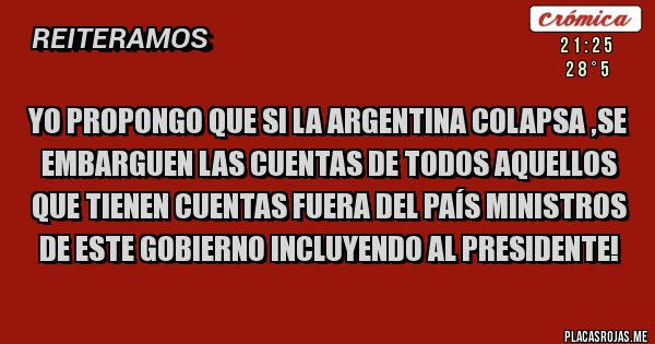 Placas Rojas - Yo propongo que si la Argentina colapsa ,se embarguen las cuentas de todos aquellos que tienen cuentas fuera del país Ministros de este gobierno incluyendo al presidente!