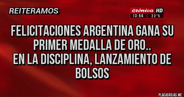 Placas Rojas - felicitaciones argentina gana su primer medalla de oro..
en la disciplina, lanzamiento de bolsos