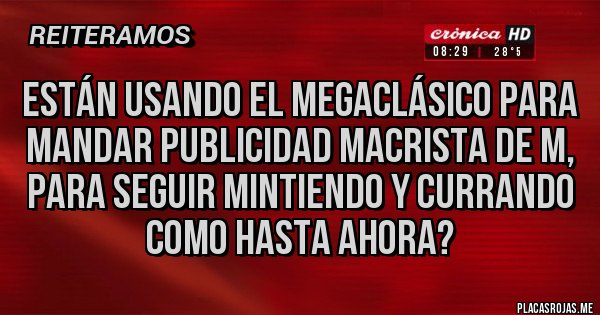 Placas Rojas - están usando el megaclásico para mandar publicidad macrista de m, para seguir mintiendo y currando como hasta ahora?
