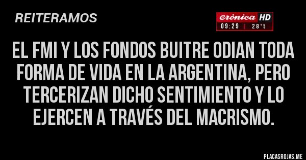 Placas Rojas - El FMI y los Fondos Buitre odian toda forma de vida en la Argentina, pero tercerizan dicho sentimiento y lo ejercen a través del macrismo. 