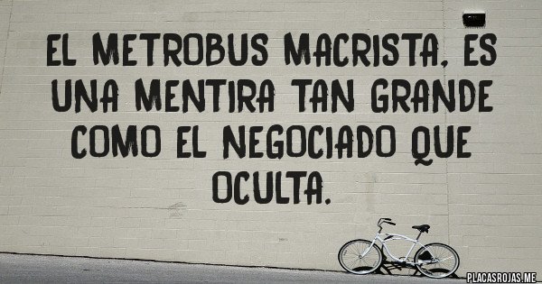 Placas Rojas - El Metrobus macrista, es una mentira tan grande como el negociado que oculta.