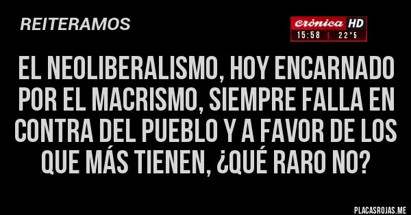 Placas Rojas - El neoliberalismo, hoy encarnado por el macrismo, siempre falla en contra del pueblo y a favor de los que más tienen, ¿qué raro no?