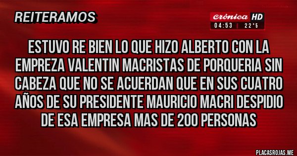 Placas Rojas - estuvo re bien lo que hizo alberto con la empreza valentin macristas de porqueria sin cabeza que no se acuerdan que en sus cuatro años de su presidente mauricio macri despidio de esa empresa mas de 200 personas