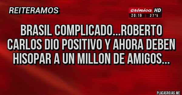 Placas Rojas - BRASIL COMPLICADO...ROBERTO CARLOS DIO POSITIVO Y AHORA DEBEN HISOPAR A UN MILLON DE AMIGOS...