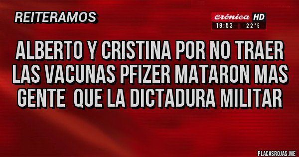 Placas Rojas - ALBERTO Y CRISTINA POR NO TRAER LAS VACUNAS PFIZER MATARON MAS GENTE QUE LA DICTADURA MILITAR Placas Rojas - ALBERTO Y CRISTINA POR NO TRAER LAS VACUNAS PFIZER MATARON MAS GENTE QUE LA DICTADURA MILITAR