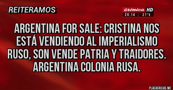 Placas Rojas - Argentina for sale: Cristina nos está vendiendo al imperialismo ruso, son vende patria y traidores. Argentina colonia rusa.
