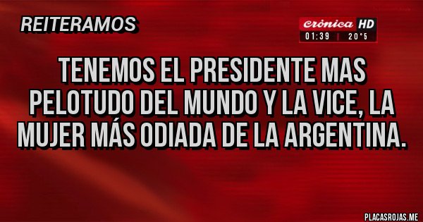 Placas Rojas - Tenemos el presidente mas pelotudo del mundo y la VICE, la mujer más odiada de la argentina. Placas Rojas - Tenemos el presidente mas pelotudo del mundo y la VICE, la mujer más odiada de la argentina.