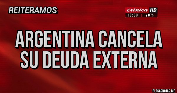 Placas Rojas - ARGENTINA CANCELA SU DEUDA EXTERNA