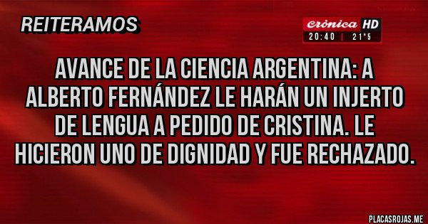 Placas Rojas - Avance de la ciencia argentina: a Alberto Fernández le harán un injerto de lengua a pedido de Cristina. Le hicieron uno de dignidad y fue rechazado.