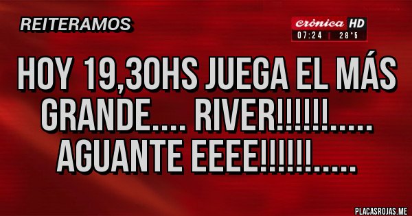 Placas Rojas - Hoy 19,30hs juega el más Grande.... River!!!!!!..... Aguante eeee!!!!!!..... Placas Rojas - Hoy 19,30hs juega el más Grande.... River!!!!!!..... Aguante eeee!!!!!!.....