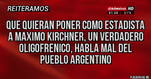 Placas Rojas - Que quieran poner como estadista a maximo kirchner, un verdadero oligofrenico, habla mal del pueblo argentino Placas Rojas - Que quieran poner como estadista a maximo kirchner, un verdadero oligofrenico, habla mal del pueblo argentino