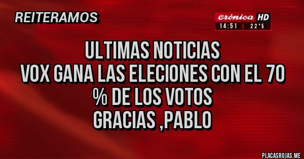 Placas Rojas - Ultimas noticias
Vox gana las eleciones con el 70 % de los votos
Gracias ,Pablo
