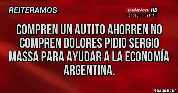 Placas Rojas - COMPREN UN AUTITO AHORREN NO COMPREN DOLORES PIDIO SERGIO MASSA PARA AYUDAR A LA ECONOMÍA ARGENTINA. 