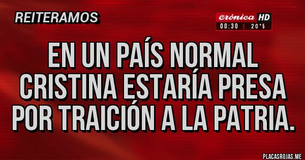 Placas Rojas - En un país normal Cristina estaría presa por traición a la patria. Placas Rojas - En un país normal Cristina estaría presa por traición a la patria.