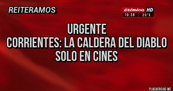 Placas Rojas - URGENTE
Corrientes: La Caldera del Diablo
Solo en cines