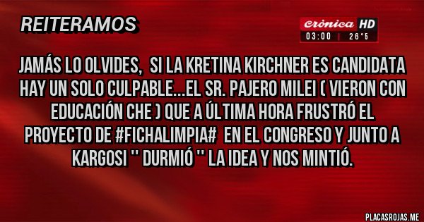 Placas Rojas - Jamás lo olvides,  Si LA KRETINA Kirchner es candidata hay un solo culpable...El sr. PAJERO MILEI ( VIERON CON EDUCACIÓN CHE ) qUE a última hora frustró el proyecto de #FichaLimpia#  en el congreso y junto a Kargosi '' durmió '' la idea y nos mintió.
