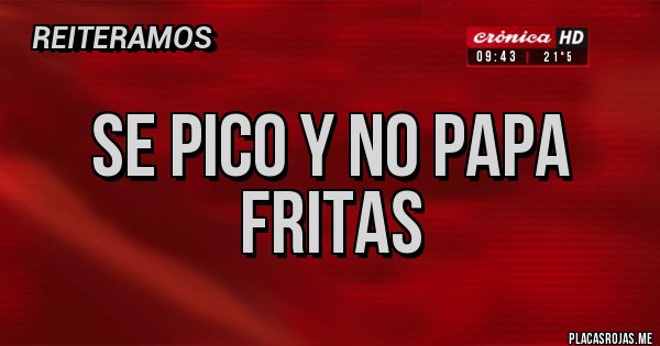 Placas Rojas - SE PICO Y NO PAPA FRITAS 