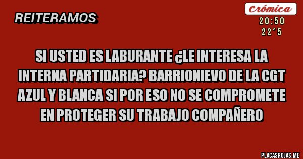 Placas Rojas - Si usted es laburante ¿le interesa la interna partidaria? Barrionievo de la CGT Azul y Blanca si por eso no se compromete en proteger su trabajo compañero 