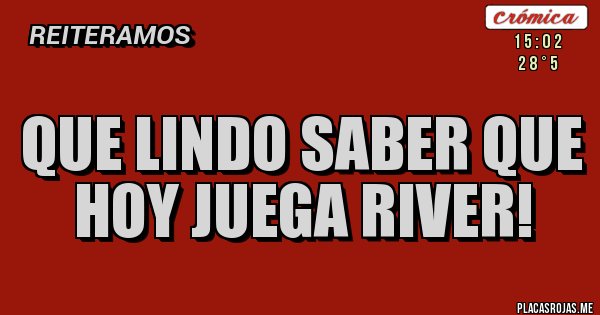 Placas Rojas - Que lindo saber que hoy juega River! Placas Rojas - Que lindo saber que hoy juega River!