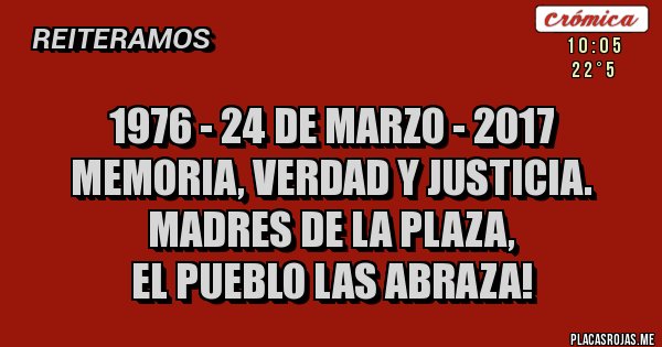 Placas Rojas - 1976 - 24 de marzo - 2017
Memoria, verdad y justicia. 
Madres de la Plaza, 
el pueblo las abraza!